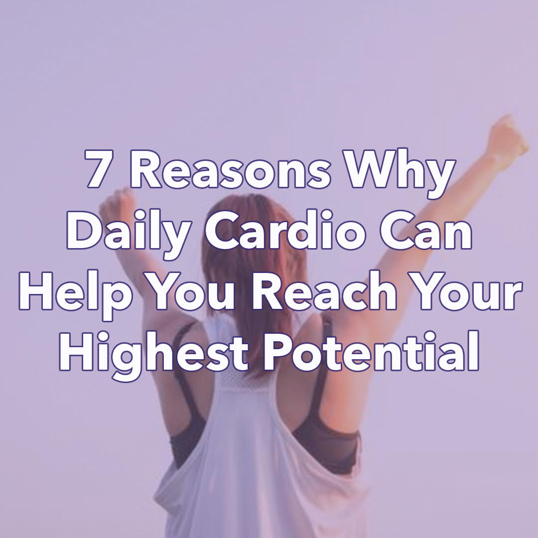 Seven reasons why daily cardio can help you reach your highest potential!